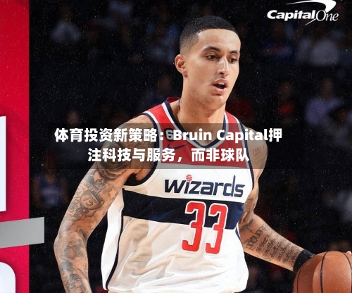体育投资新策略：Bruin Capital押注科技与服务	，而非球队-第3张图片