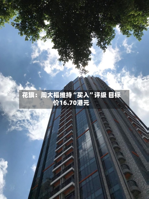 花旗：周大福维持“买入”评级 目标价16.70港元-第2张图片