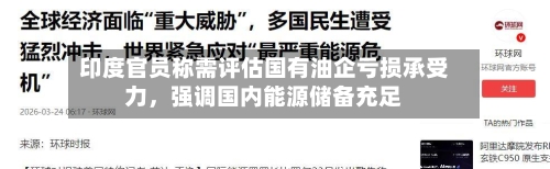印度官员称需评估国有油企亏损承受力	，强调国内能源储备充足-第2张图片