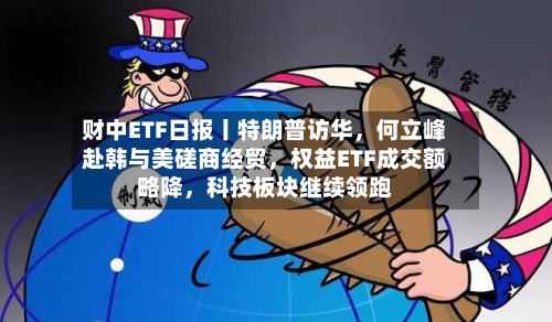 财中ETF日报丨特朗普访华，何立峰赴韩与美磋商经贸，权益ETF成交额略降	，科技板块继续领跑-第2张图片