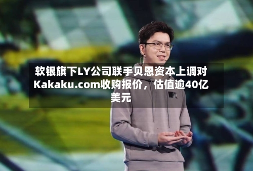 软银旗下LY公司联手贝恩资本上调对Kakaku.com收购报价，估值逾40亿美元-第2张图片