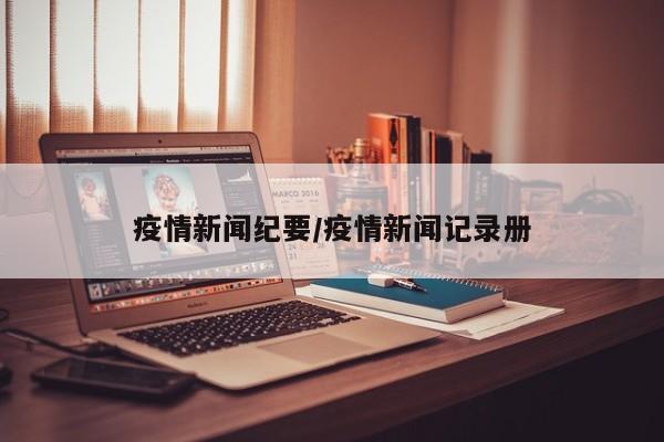 疫情新闻纪要/疫情新闻记录册