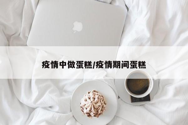 疫情中做蛋糕/疫情期间蛋糕