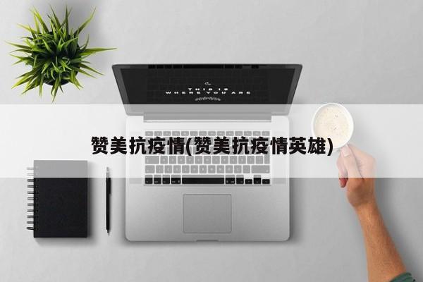 赞美抗疫情(赞美抗疫情英雄)
