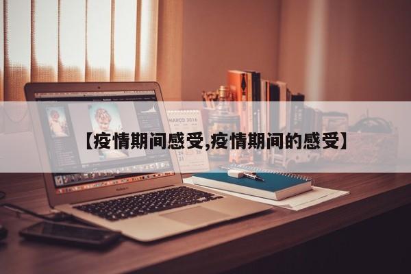 【疫情期间感受,疫情期间的感受】
